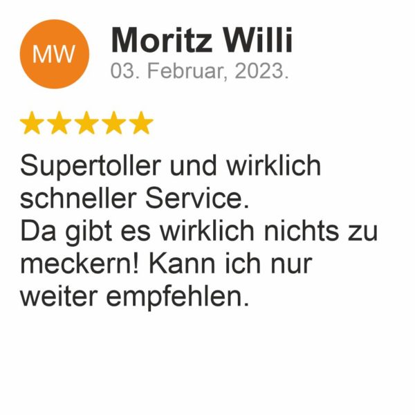 Moritz Willi : Supertoller und wirklich schneller Service. Da gibt es wirklich nichts zu meckern! Kann ich nur weiterempfehlen.